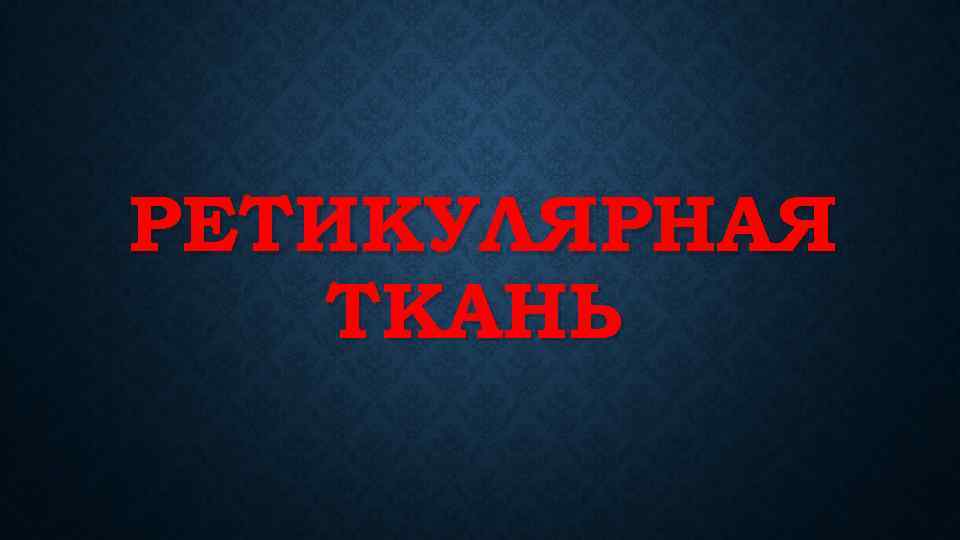 РЕТИКУЛЯРНАЯ ТКАНЬ 