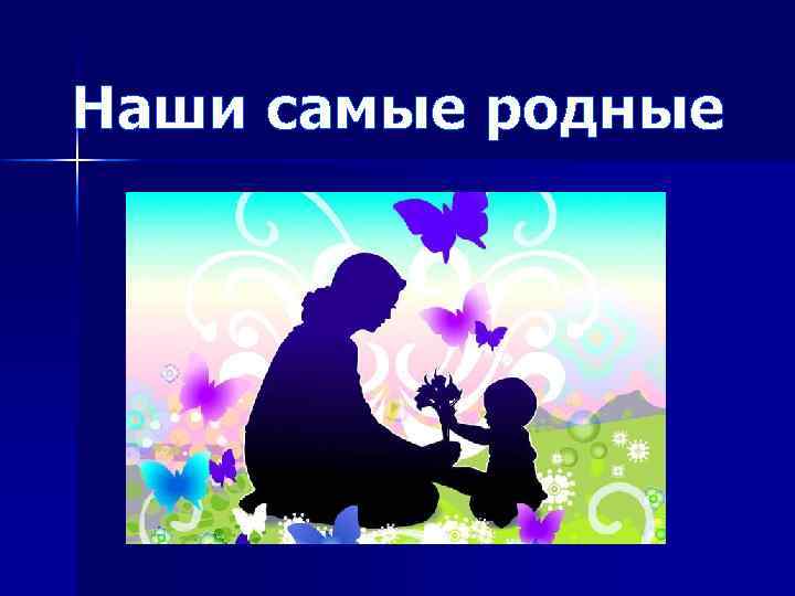 Наши самые родные 