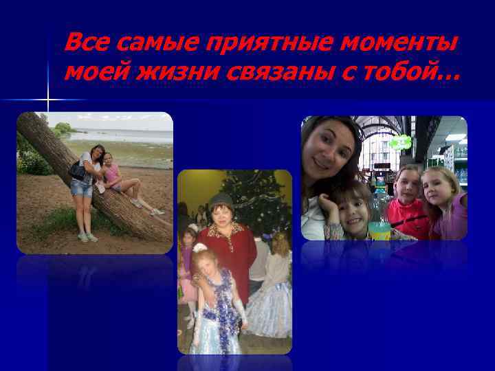 Все самые приятные моменты моей жизни связаны с тобой… 