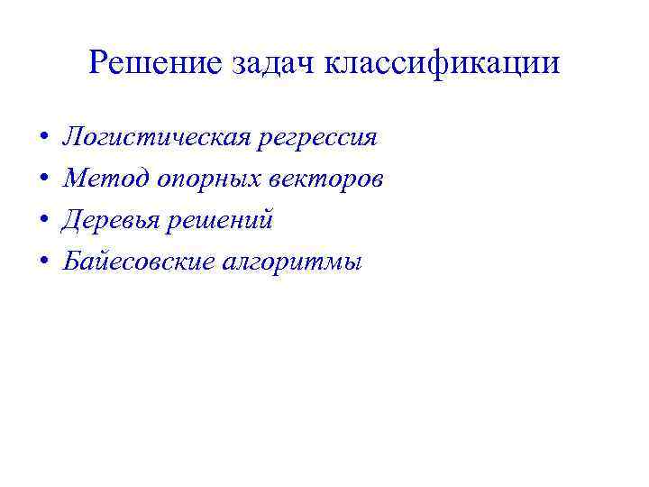Решение задач классификации • • Логистическая регрессия Метод опорных векторов Деревья решений Байесовские алгоритмы