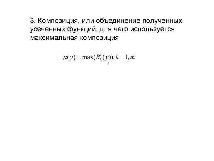 3. Композиция, или объединение полученных усеченных функций, для чего используется максимальная композиция 
