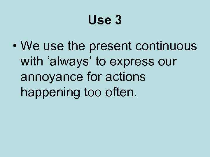 Use 3 • We use the present continuous with ‘always’ to express our annoyance