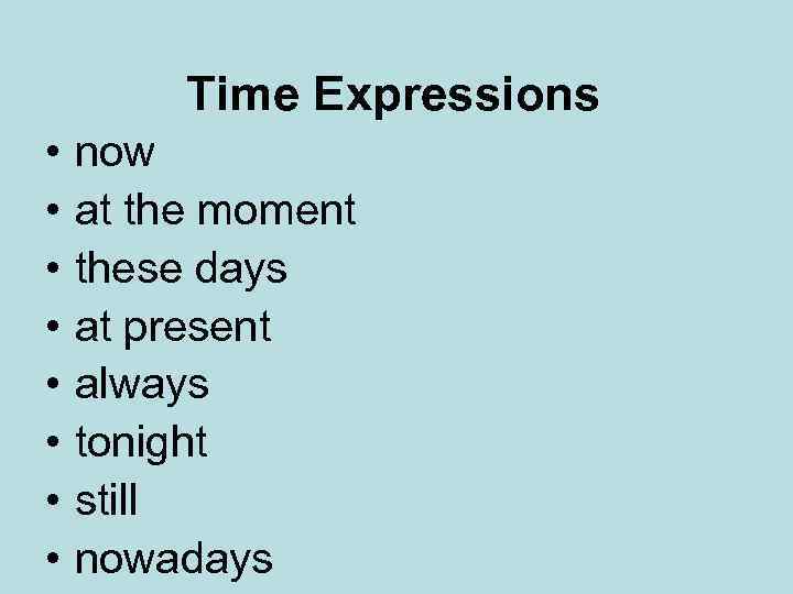 Time Expressions • • now at the moment these days at present always tonight