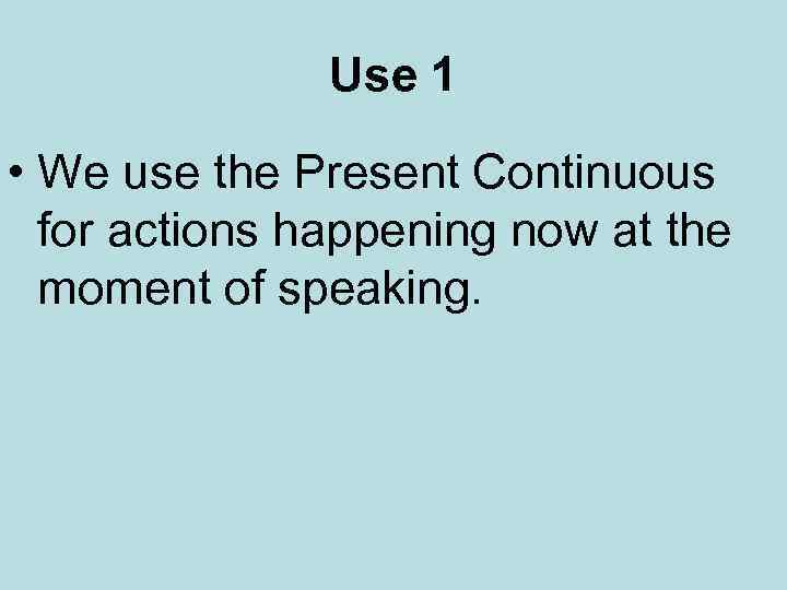 Use 1 • We use the Present Continuous for actions happening now at the