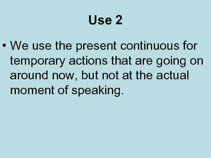 Use 2 • We use the present continuous for temporary actions that are going