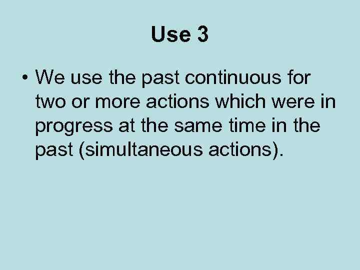 Use 3 • We use the past continuous for two or more actions which