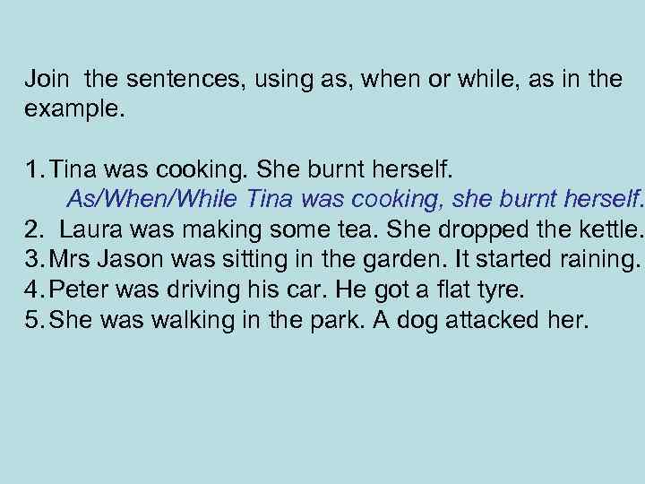 Join the sentences, using as, when or while, as in the example. 1. Tina