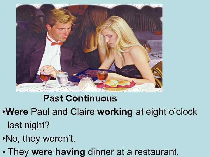 Past Continuous • Were Paul and Claire working at eight o’clock last night? •