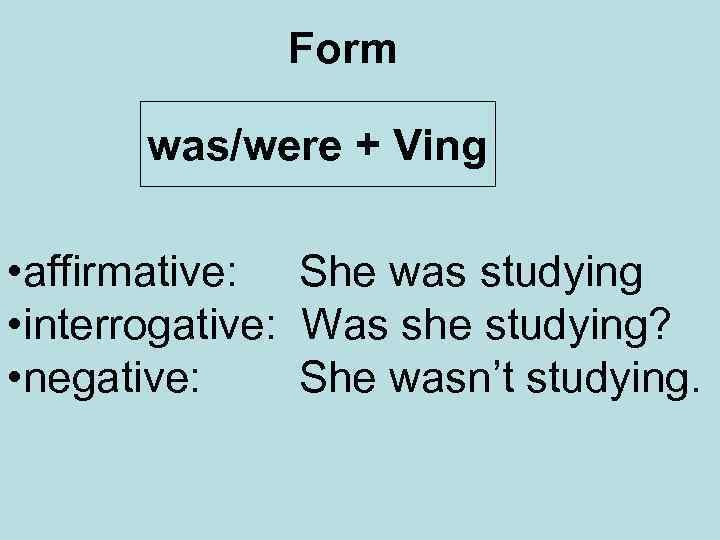 Form was/were + Ving • affirmative: She was studying • interrogative: Was she studying?
