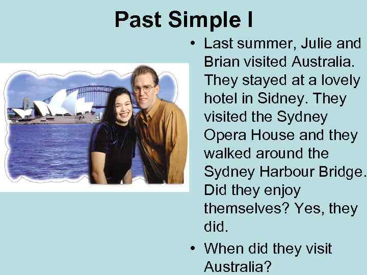 Past Simple I • Last summer, Julie and Brian visited Australia. They stayed at