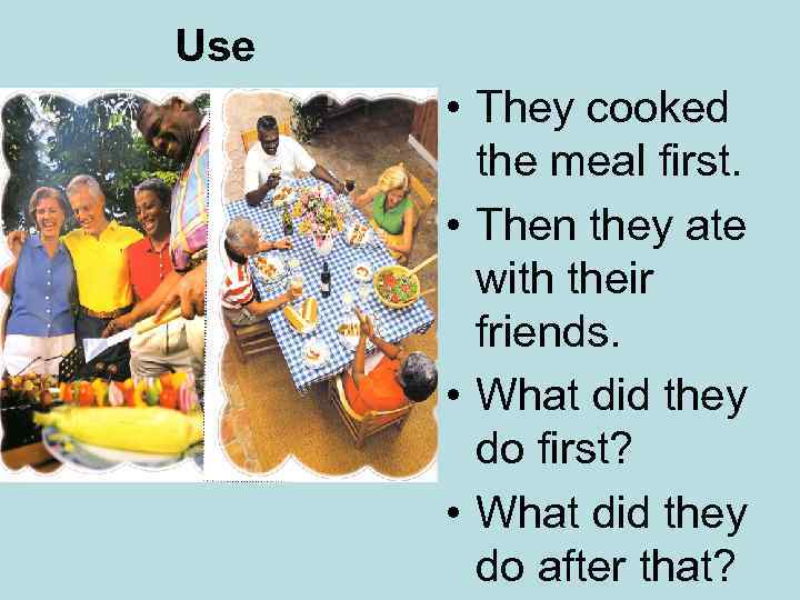 Use • They cooked the meal first. • Then they ate with their friends.