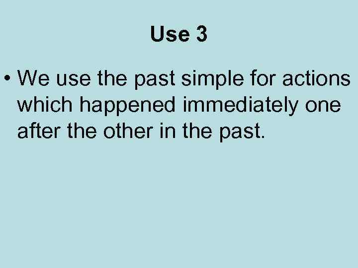 Use 3 • We use the past simple for actions which happened immediately one