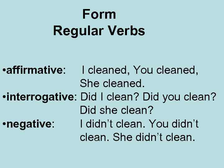 Form Regular Verbs • affirmative: I cleaned, You cleaned, She cleaned. • interrogative: Did