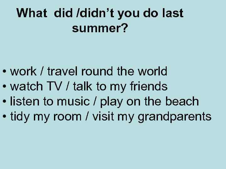 What did /didn’t you do last summer? • work / travel round the world