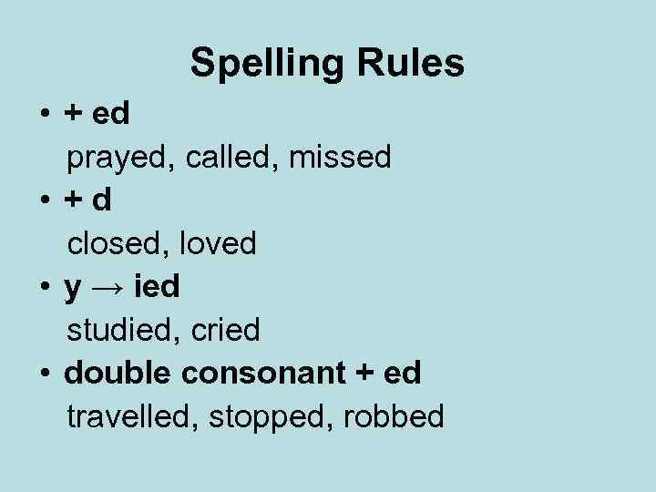 Spelling Rules • + ed prayed, called, missed • +d closed, loved • y