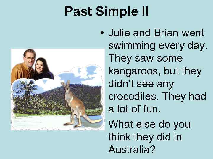 Past Simple II • Julie and Brian went swimming every day. They saw some