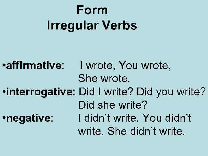 Form Irregular Verbs • affirmative: I wrote, You wrote, She wrote. • interrogative: Did