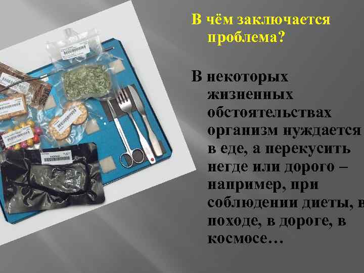 В чём заключается проблема? В некоторых жизненных обстоятельствах организм нуждается в еде, а перекусить