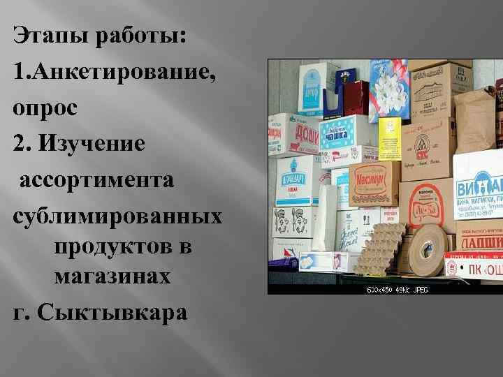 Этапы работы: 1. Анкетирование, опрос 2. Изучение ассортимента сублимированных продуктов в магазинах г. Сыктывкара