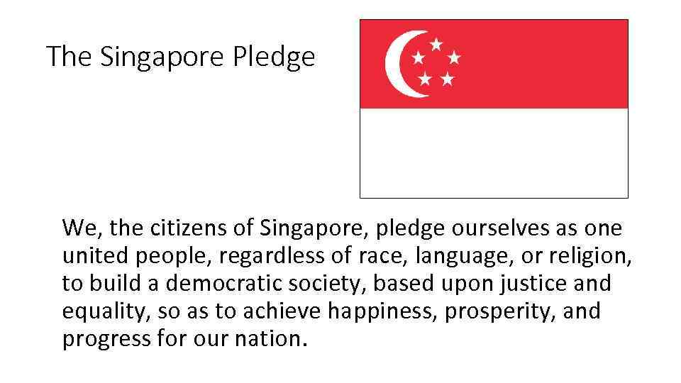 The Singapore Pledge We, the citizens of Singapore, pledge ourselves as one united people,