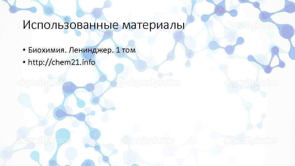 Использованные материалы • Биохимия. Ленинджер. 1 том • http: //chem 21. info 