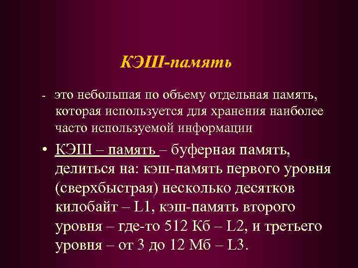КЭШ-память - это небольшая по объему отдельная память, которая используется для хранения наиболее часто