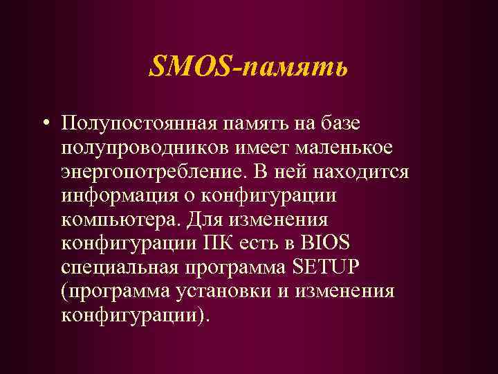 SMOS-память • Полупостоянная память на базе полупроводников имеет маленькое энергопотребление. В ней находится информация