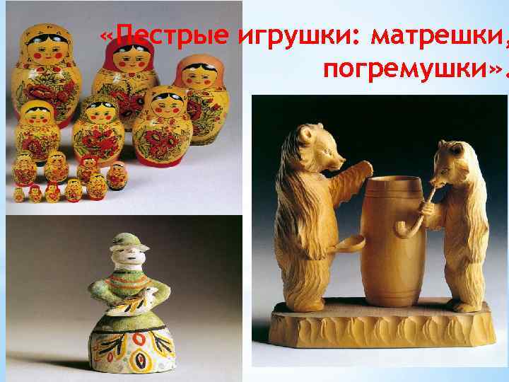  «Пестрые игрушки: матрешки, погремушки» . 
