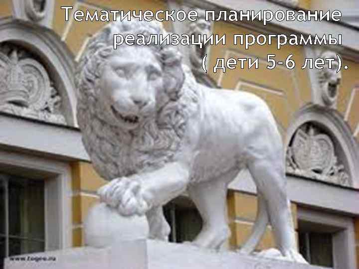 Тематическое планирование реализации программы ( дети 5 -6 лет). 