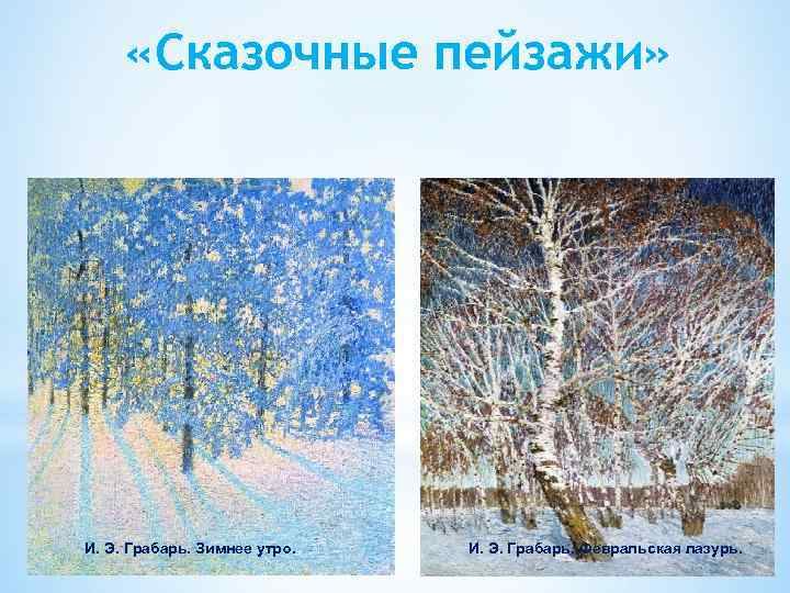  «Сказочные пейзажи» И. Э. Грабарь. Зимнее утро. И. Э. Грабарь. Февральская лазурь. 