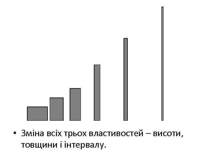  • Зміна всіх трьох властивостей – висоти, товщини і інтервалу. 