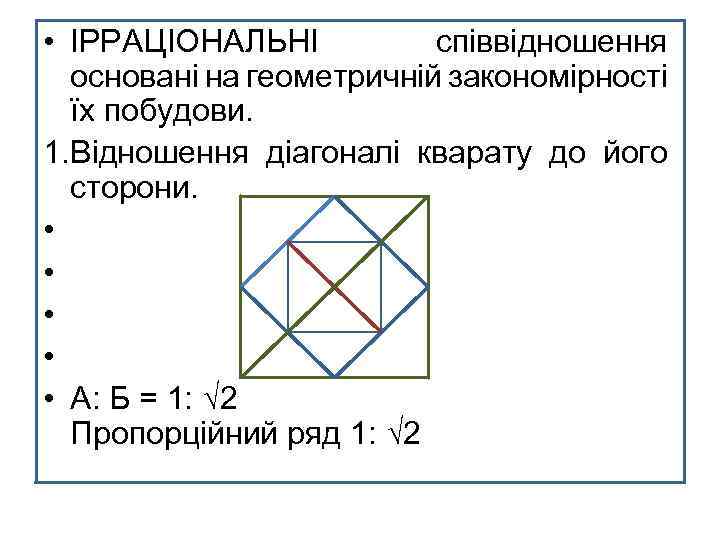  • ІРРАЦІОНАЛЬНІ співвідношення основані на геометричній закономірності їх побудови. 1. Відношення діагоналі кварату