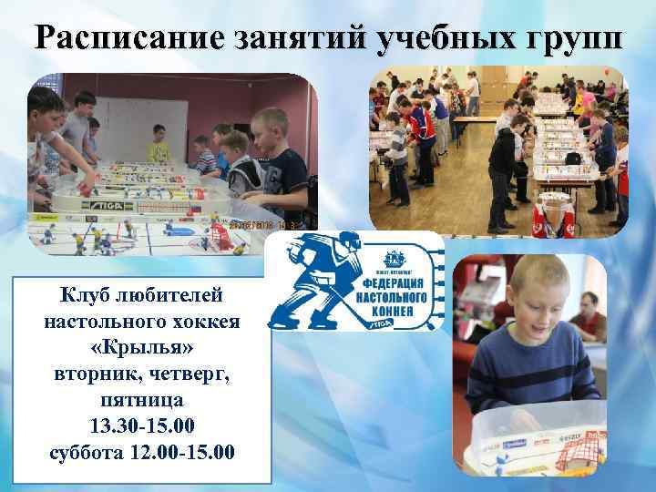 Расписание занятий учебных групп Клуб любителей настольного хоккея «Крылья» вторник, четверг, пятница 13. 30
