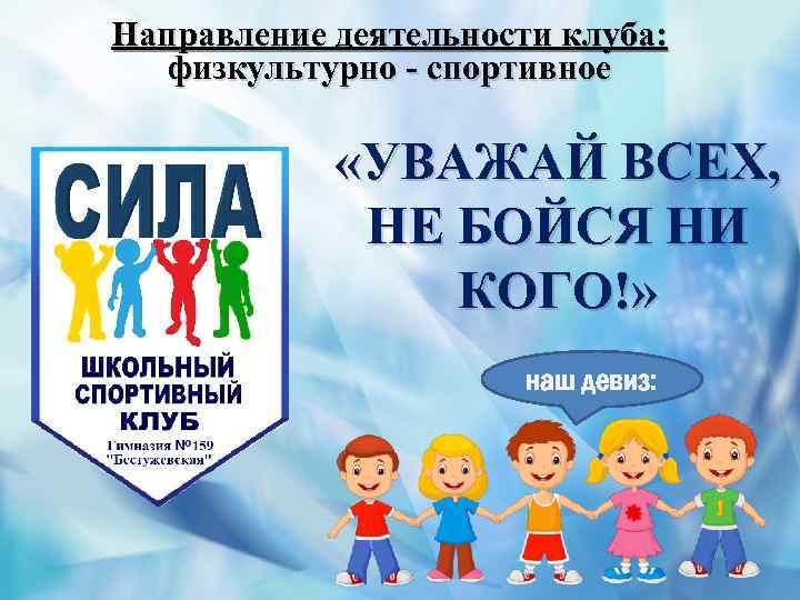 Направление деятельности клуба: физкультурно - спортивное «УВАЖАЙ ВСЕХ, НЕ БОЙСЯ НИ КОГО!» наш девиз: