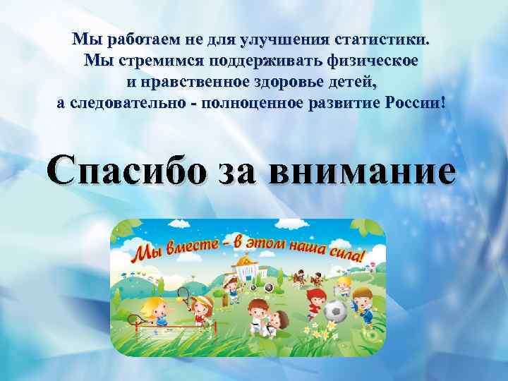 Мы работаем не для улучшения статистики. Мы стремимся поддерживать физическое и нравственное здоровье детей,