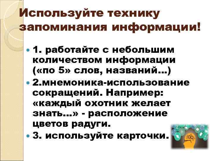 Используйте технику запоминания информации! 1. работайте с небольшим количеством информации ( «по 5» слов,