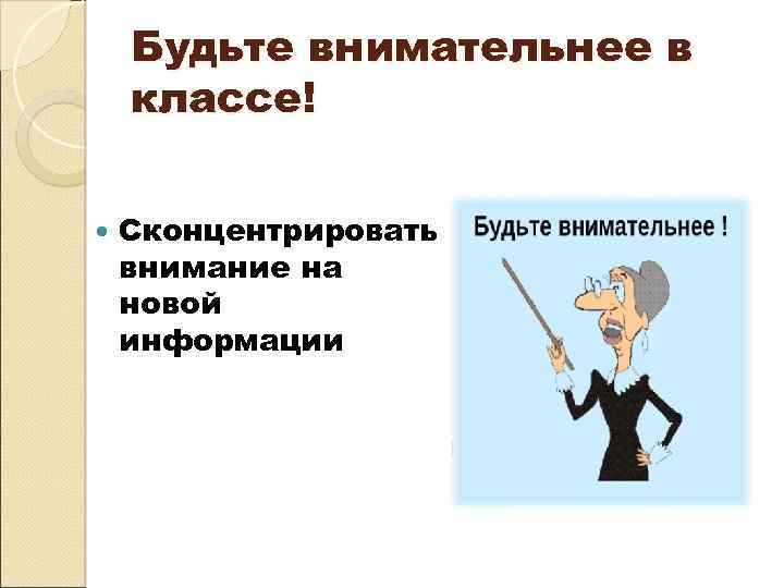 Будьте внимательнее в классе! Сконцентрировать внимание на новой информации 