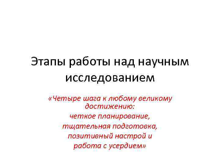 Этапы работы над научным исследованием «Четыре шага к любому великому достижению: четкое планирование, тщательная