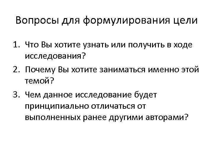 Вопросы для формулирования цели 1. Что Вы хотите узнать или получить в ходе исследования?