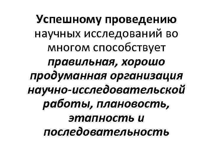 Успешному проведению научных исследований во многом способствует правильная, хорошо продуманная организация научно-исследовательской работы, плановость,