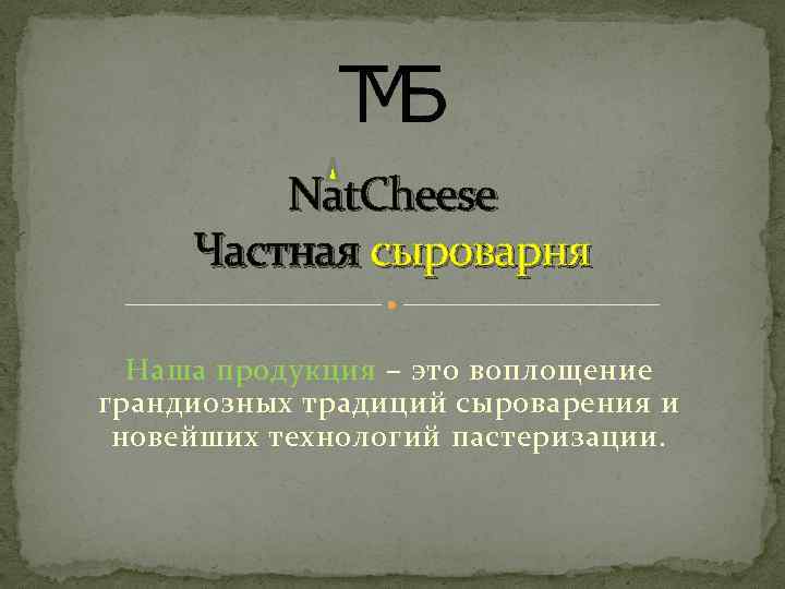Nat. Cheese Частная сыроварня Наша продукция – это воплощение грандиозных традиций сыроварения и новейших