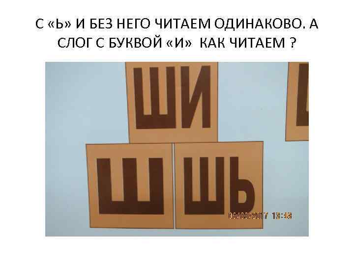 С «Ь» И БЕЗ НЕГО ЧИТАЕМ ОДИНАКОВО. А СЛОГ С БУКВОЙ «И» КАК ЧИТАЕМ