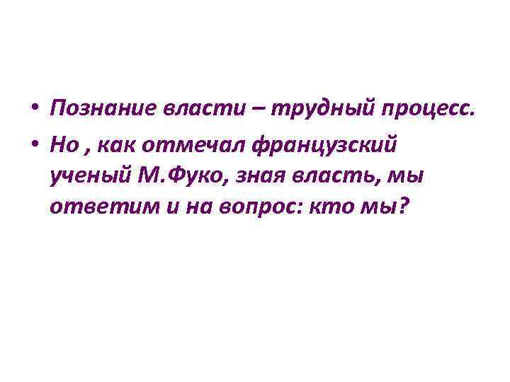  • • Познание власти – трудный процесс. Но , как отмечал французский ученый