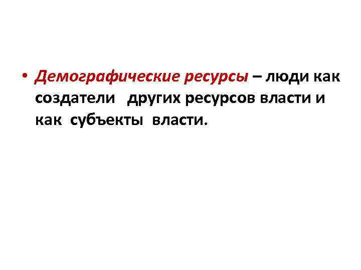  • Демографические ресурсы – люди как создатели других ресурсов власти и как субъекты