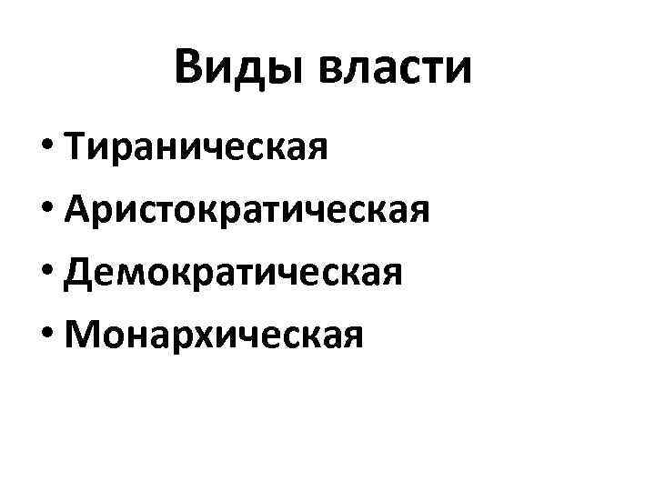 Виды власти • Тираническая • Аристократическая • Демократическая • Монархическая 