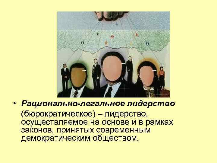  • Рационально-легальное лидерство (бюрократическое) – лидерство, осуществляемое на основе и в рамках законов,