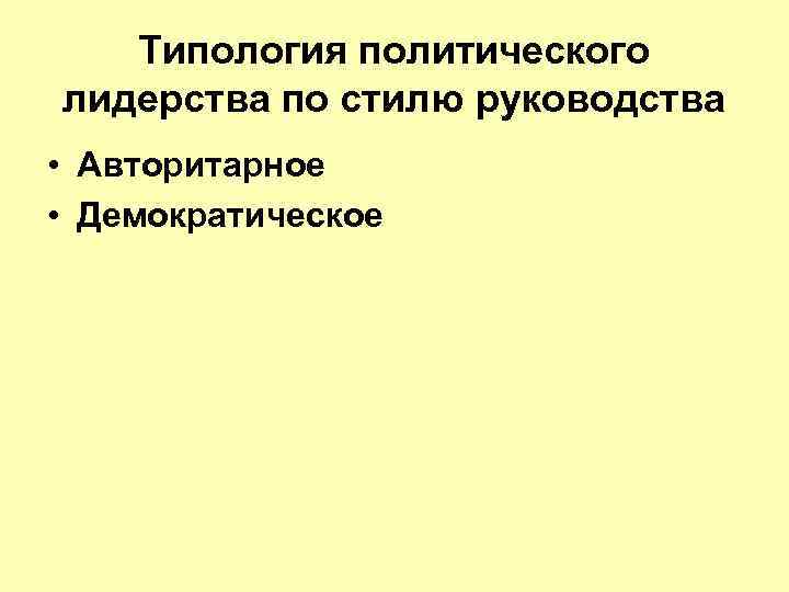 Типология политического лидерства по стилю руководства • Авторитарное • Демократическое 