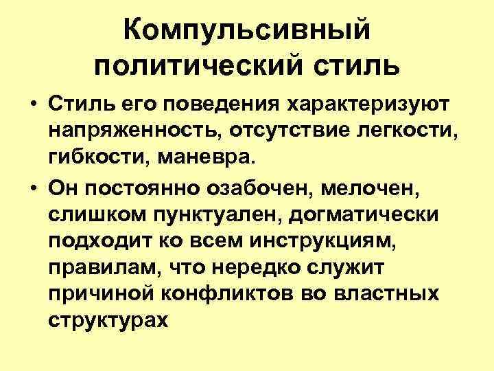 Компульсивный политический стиль • Стиль его поведения характеризуют напряженность, отсутствие легкости, гибкости, маневра. •