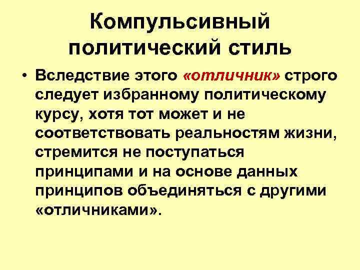 Компульсивный политический стиль • Вследствие этого «отличник» строго следует избранному политическому курсу, хотя тот