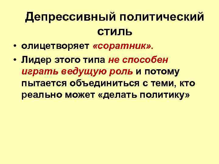 Депрессивный политический стиль • олицетворяет «соратник» . • Лидер этого типа не способен играть